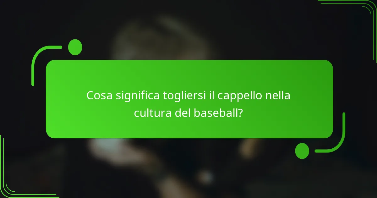 Cosa significa togliersi il cappello nella cultura del baseball?