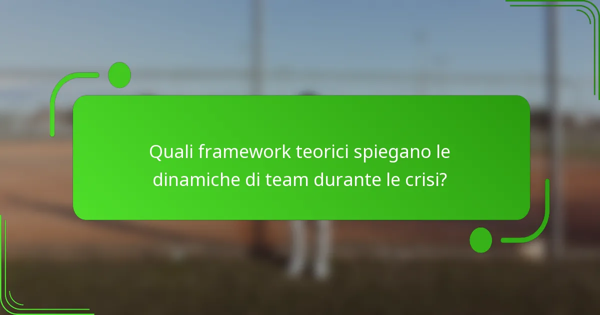 Quali framework teorici spiegano le dinamiche di team durante le crisi?