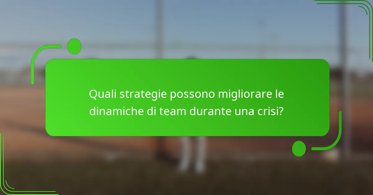 Quali strategie possono migliorare le dinamiche di team durante una crisi?