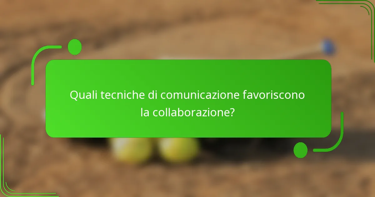 Quali tecniche di comunicazione favoriscono la collaborazione?